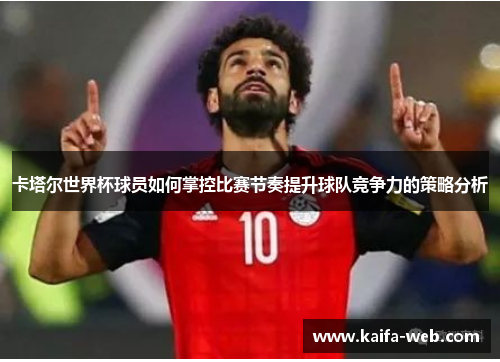 卡塔尔世界杯球员如何掌控比赛节奏提升球队竞争力的策略分析