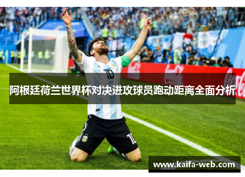 阿根廷荷兰世界杯对决进攻球员跑动距离全面分析