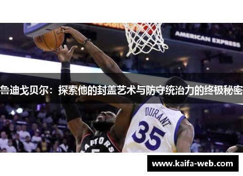 鲁迪戈贝尔：探索他的封盖艺术与防守统治力的终极秘密