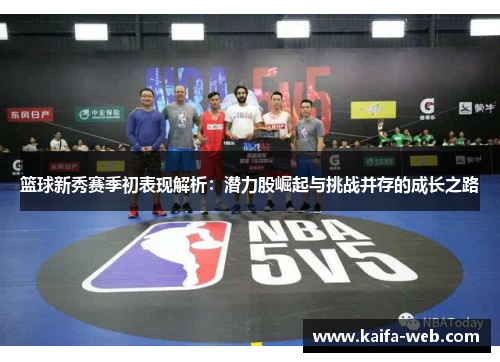 篮球新秀赛季初表现解析：潜力股崛起与挑战并存的成长之路