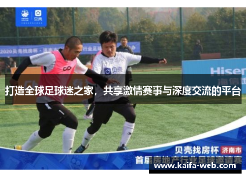 打造全球足球迷之家，共享激情赛事与深度交流的平台