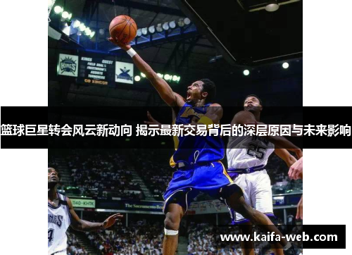 篮球巨星转会风云新动向 揭示最新交易背后的深层原因与未来影响