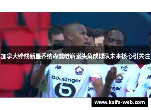 加拿大锋线新星乔纳森戴维崭露头角成球队未来核心引关注