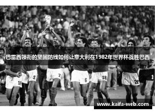 巴雷西领衔的坚固防线如何让意大利在1982年世界杯战胜巴西