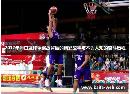 2017年海口篮球争霸战背后的精彩故事与不为人知的奋斗历程