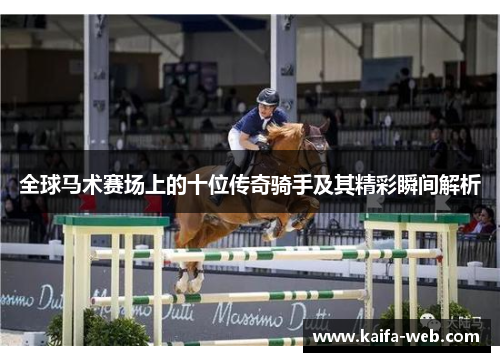 全球马术赛场上的十位传奇骑手及其精彩瞬间解析