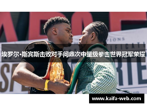 埃罗尔·斯宾斯击败对手问鼎次中量级拳击世界冠军荣耀