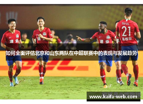 如何全面评估北京和山东两队在中超联赛中的表现与发展趋势