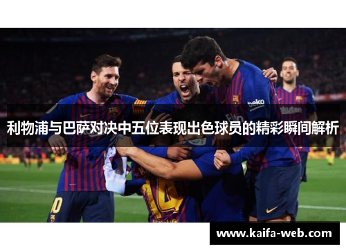 利物浦与巴萨对决中五位表现出色球员的精彩瞬间解析
