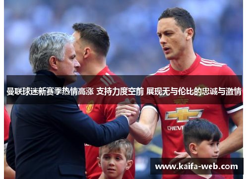 曼联球迷新赛季热情高涨 支持力度空前 展现无与伦比的忠诚与激情