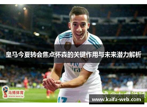 皇马今夏转会焦点怀森的关键作用与未来潜力解析