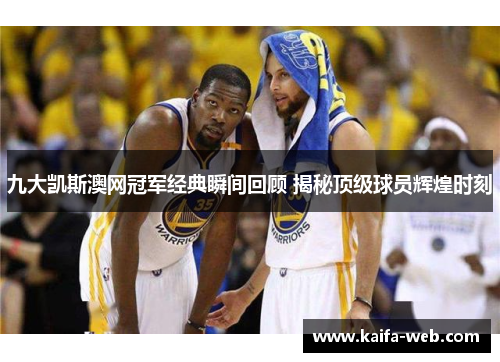 九大凯斯澳网冠军经典瞬间回顾 揭秘顶级球员辉煌时刻