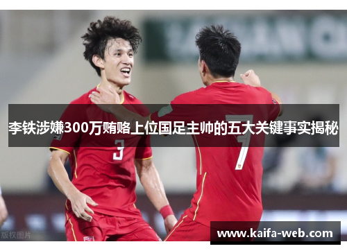 李铁涉嫌300万贿赂上位国足主帅的五大关键事实揭秘