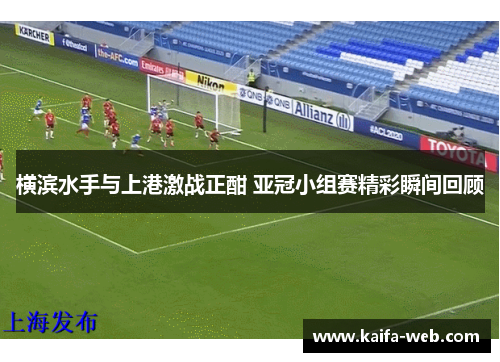 横滨水手与上港激战正酣 亚冠小组赛精彩瞬间回顾