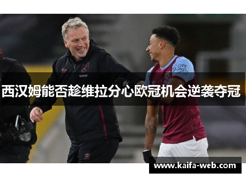 西汉姆能否趁维拉分心欧冠机会逆袭夺冠 