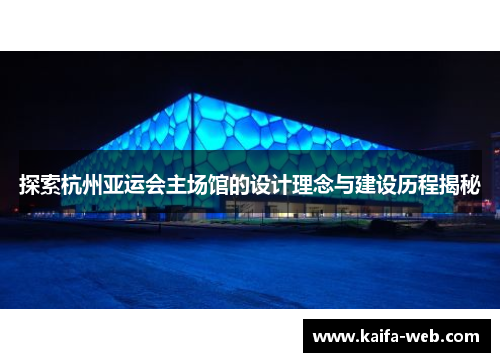 探索杭州亚运会主场馆的设计理念与建设历程揭秘